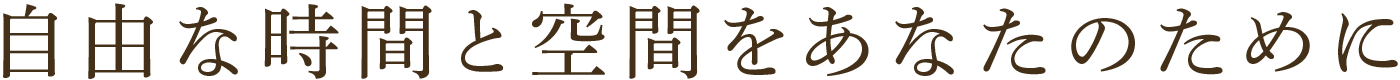 自由な時間と空間をあなたのために